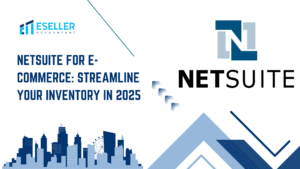 NetSuite for E-Commerce: Streamline Your Inventory in 2025